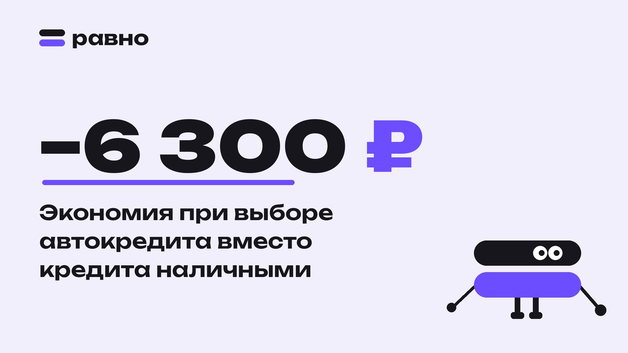 −6 300 ₽ — Экономия при выборе автокредита вместо кредита наличными