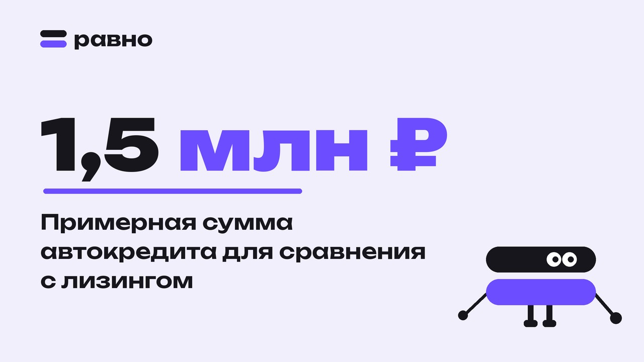 1,5 млн ₽ — Примерная сумма автокредита для сравнения с лизингом